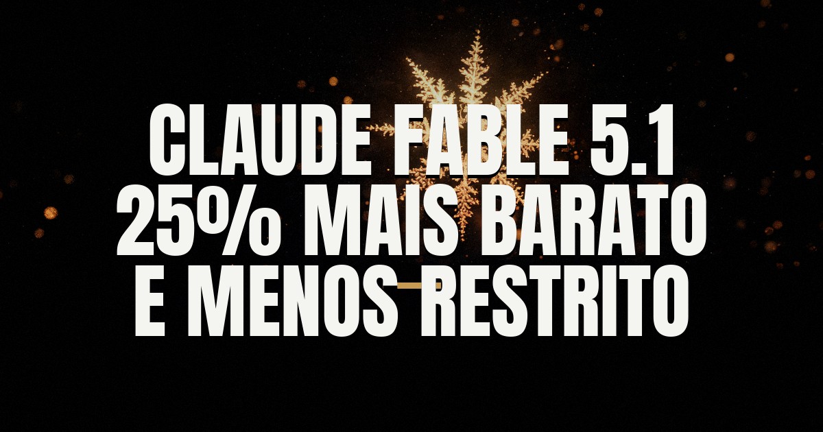 Capa do post: Anthropic lança Fable 5.1: modelo top de linha 25% mais barato e menos restritivo