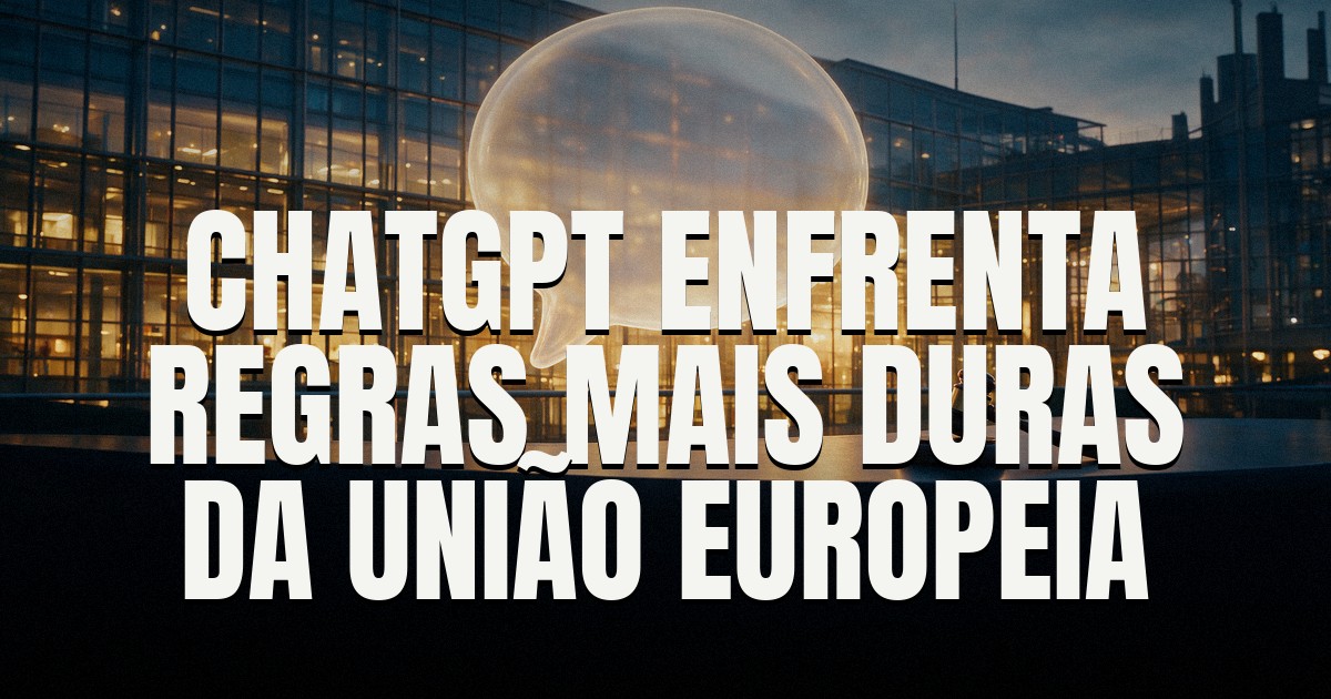 Capa do post: ChatGPT é o primeiro chatbot de IA a cair nas regras mais duras da União Europeia