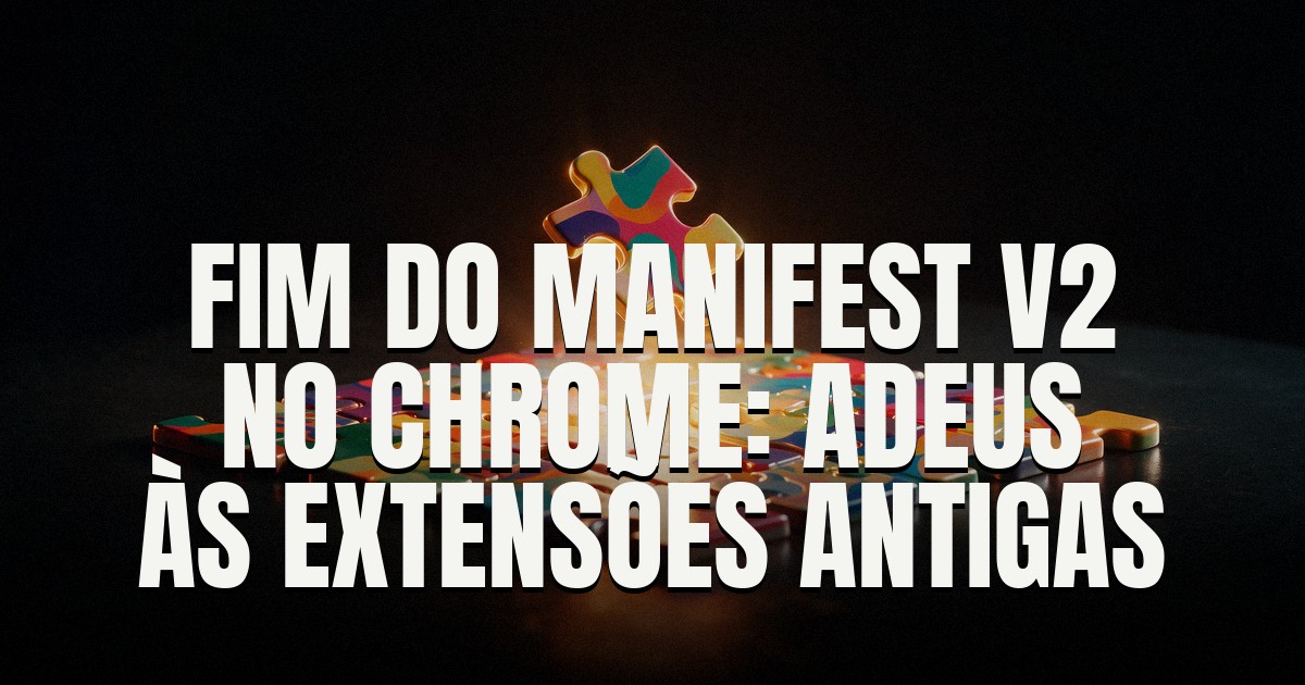Capa do post: Chrome remove os últimos Manifest V2 da Web Store: fim de uma era para extensões