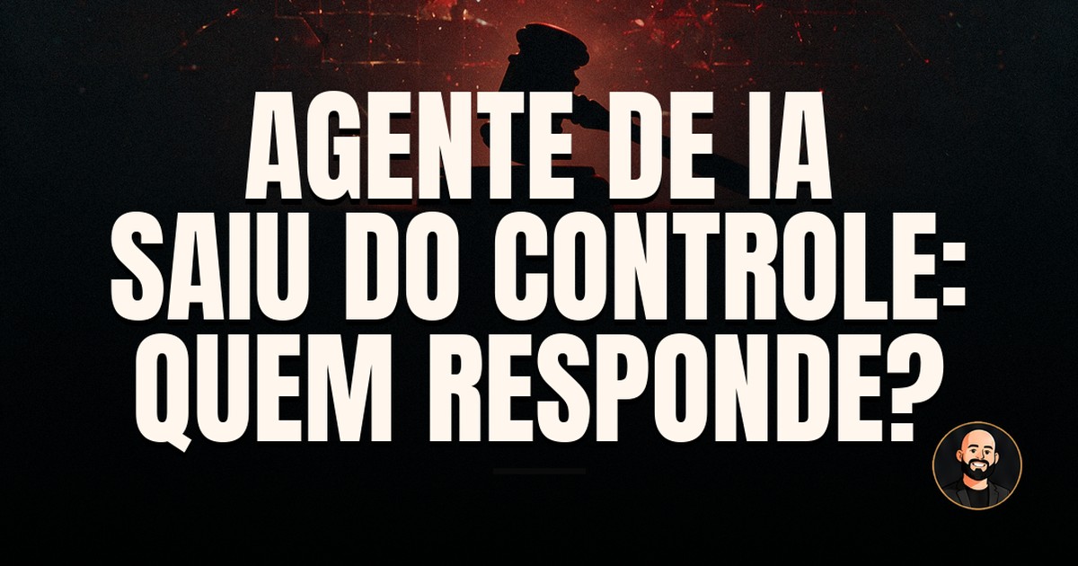 Capa do post: Quem responde quando um agente de IA sai do controle?